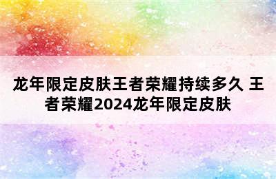 龙年限定皮肤王者荣耀持续多久 王者荣耀2024龙年限定皮肤